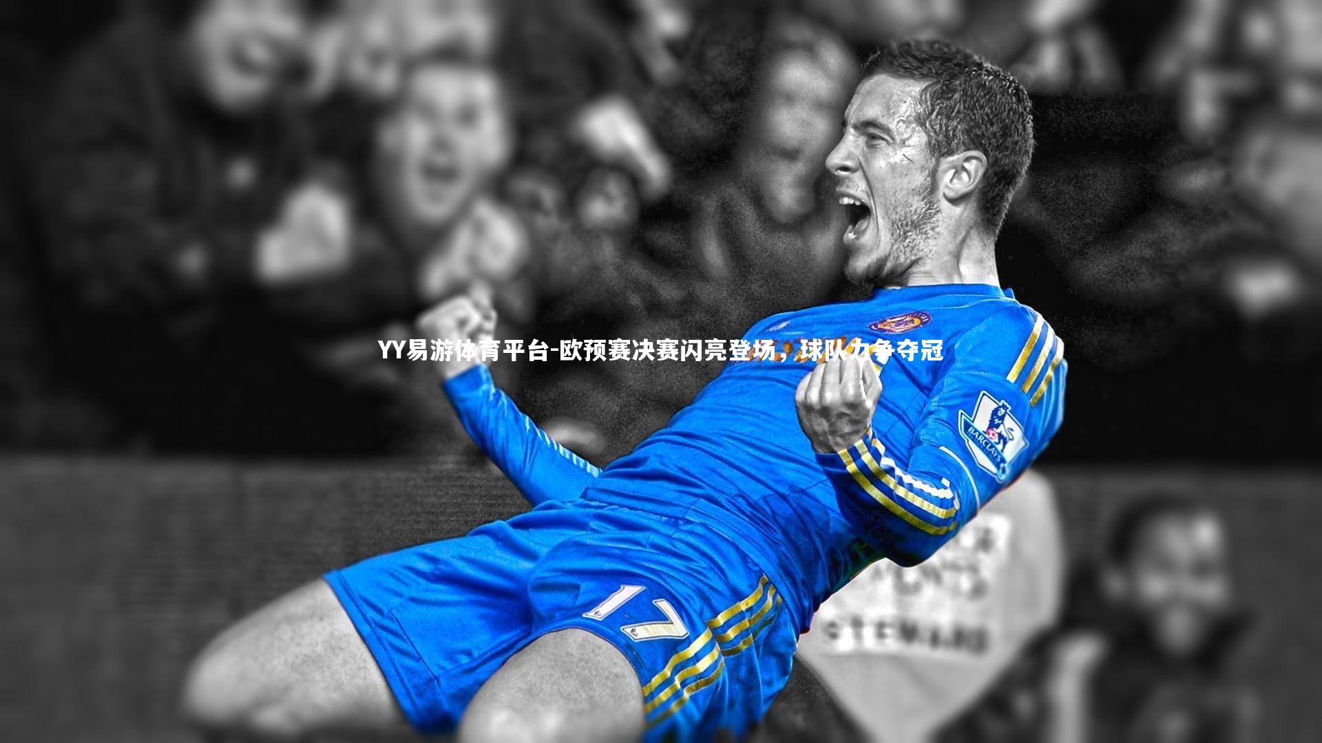 YY易游体育平台-欧预赛决赛闪亮登场，球队力争夺冠