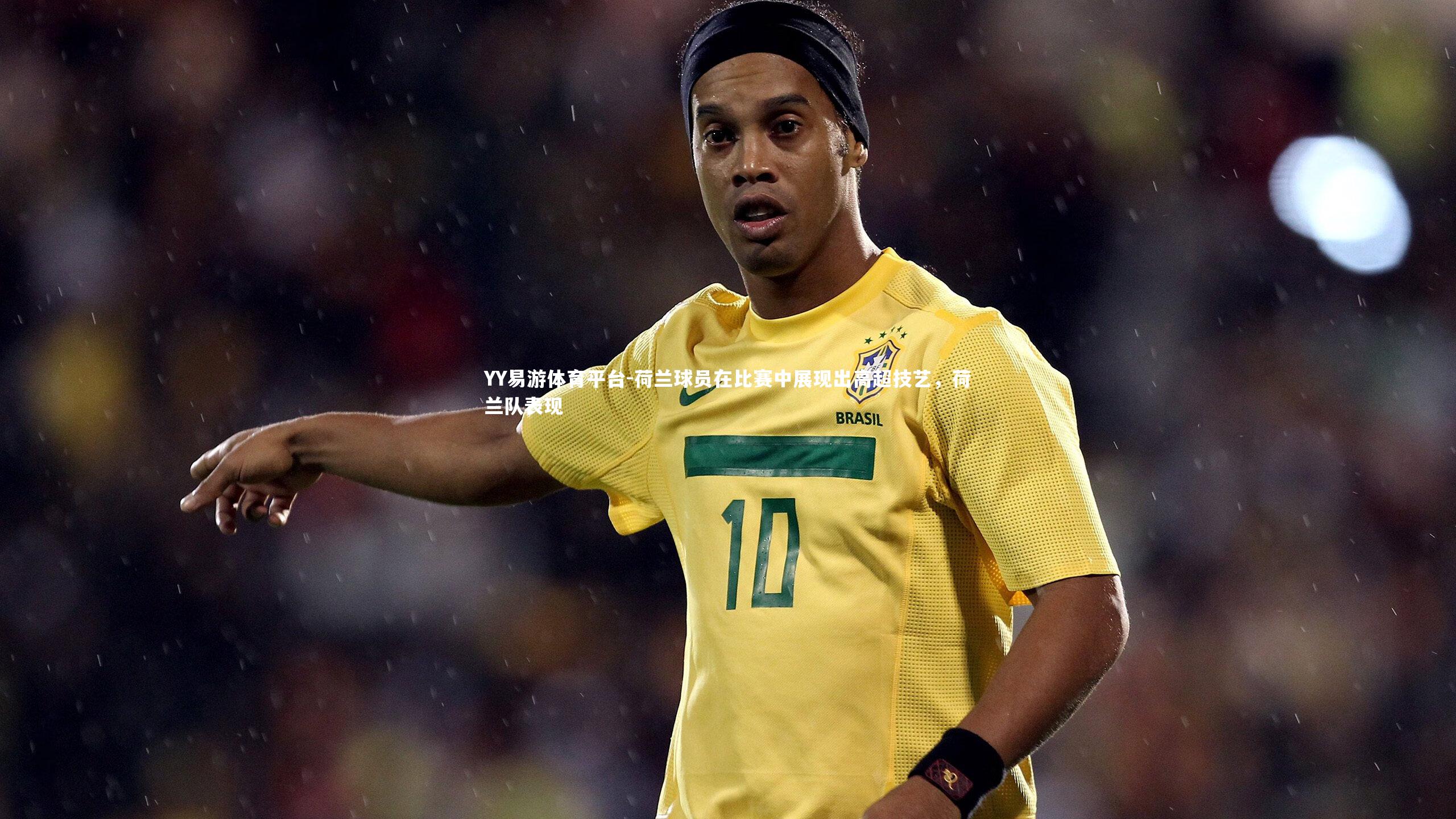 YY易游体育平台-荷兰球员在比赛中展现出高超技艺，荷兰队表现