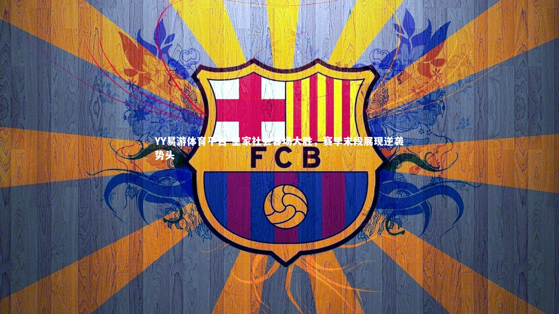 YY易游体育平台-皇家社会客场大胜，赛季末段展现逆袭势头