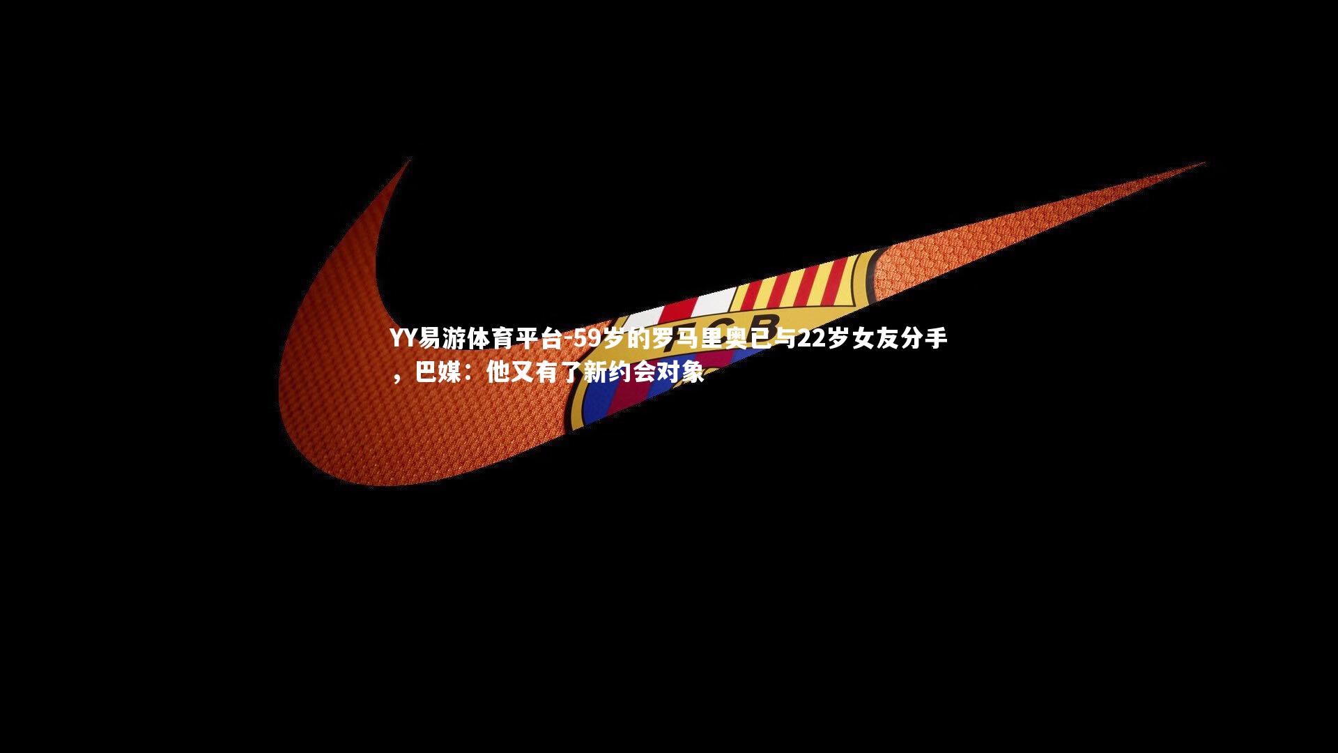 YY易游体育平台-59岁的罗马里奥已与22岁女友分手，巴媒：他又有了新约会对象